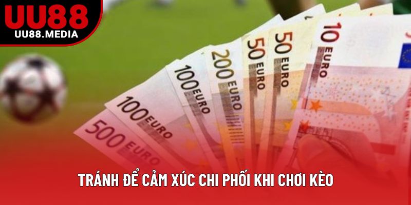 Tránh để cảm xúc chi phối khi chơi kèo