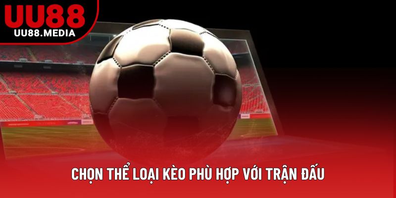 Chọn thể loại kèo phù hợp với trận đấu