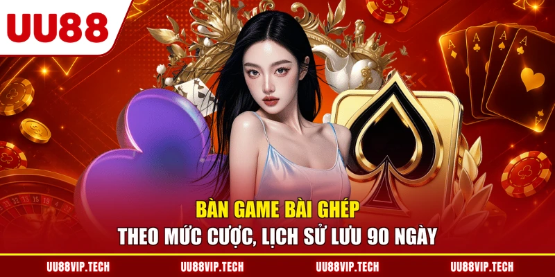 Bàn game bài ghép theo mức cược, lịch sử lưu 90 ngày