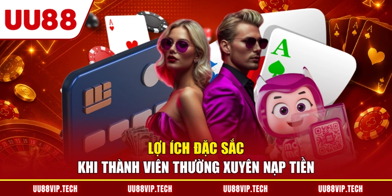 Lợi ích đặc sắc khi thành viên thường xuyên nạp tiền