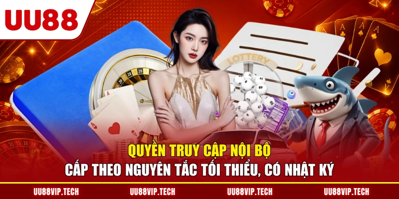 Quyền truy cập nội bộ cấp theo nguyên tắc tối thiểu, có nhật ký